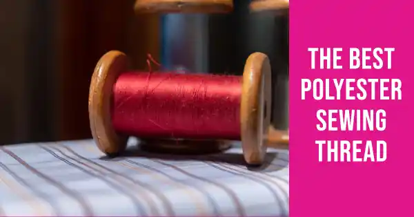 The Best Polyester Sewing Thread For Your Projects